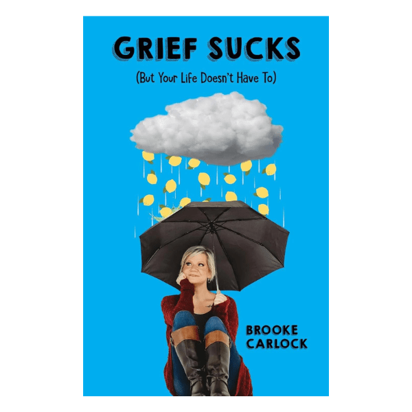 Grief Sucks: (But Your Life Doesn’t Have To)