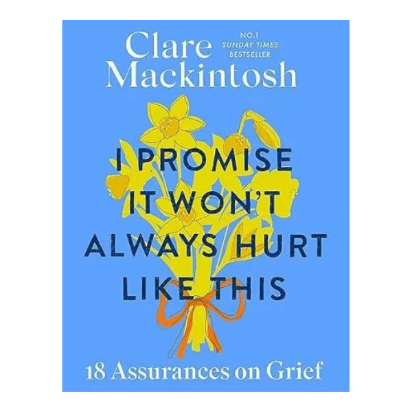 I Promise It Won’t Always Hurt Like This: 18 Assurances on Grief